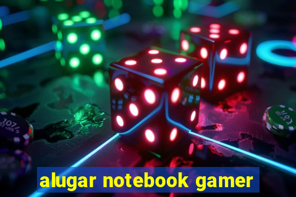 alugar notebook gamer